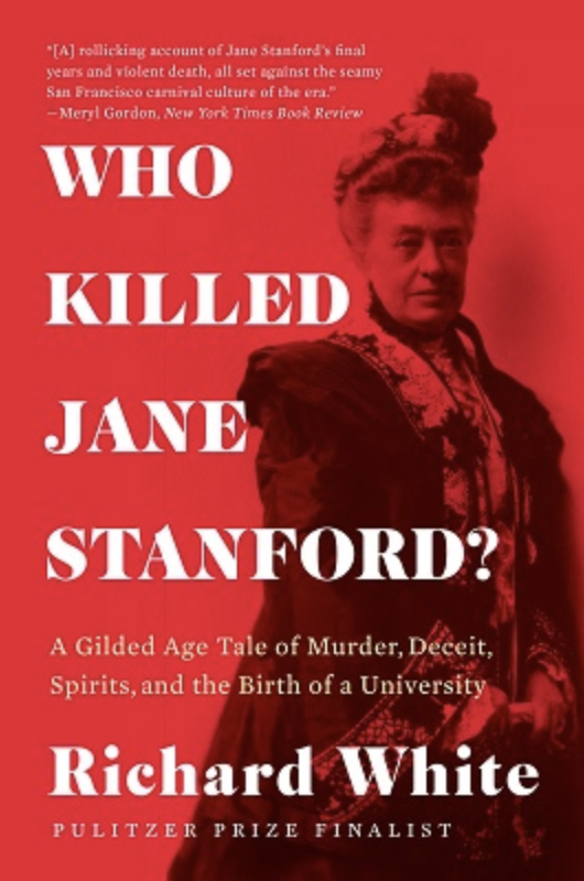 Who Killed Jane Stanford? A Gilded Age Tale of Murder, Deceit, Spirits and the Birth of a University by Richard White  